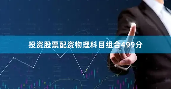 投资股票配资物理科目组合499分