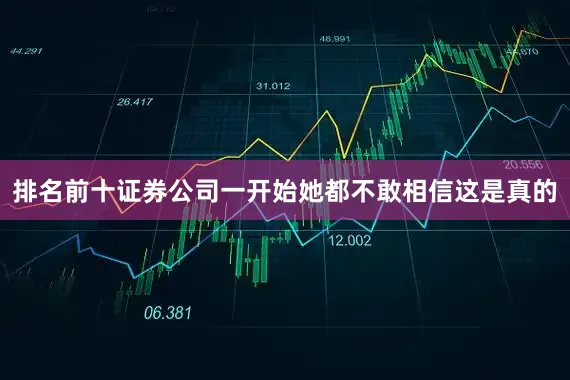 排名前十证券公司一开始她都不敢相信这是真的