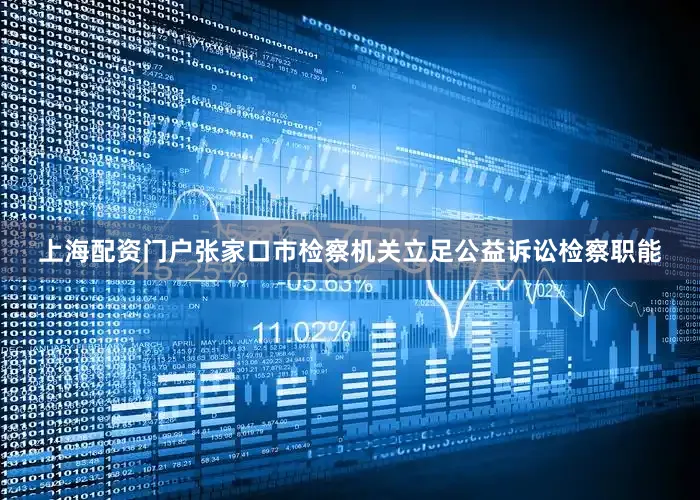 上海配资门户张家口市检察机关立足公益诉讼检察职能