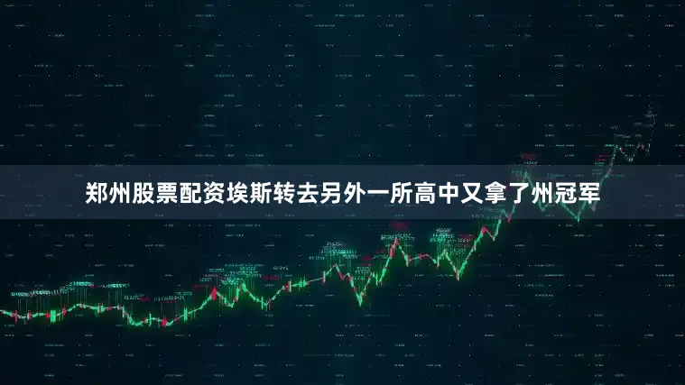 郑州股票配资埃斯转去另外一所高中又拿了州冠军