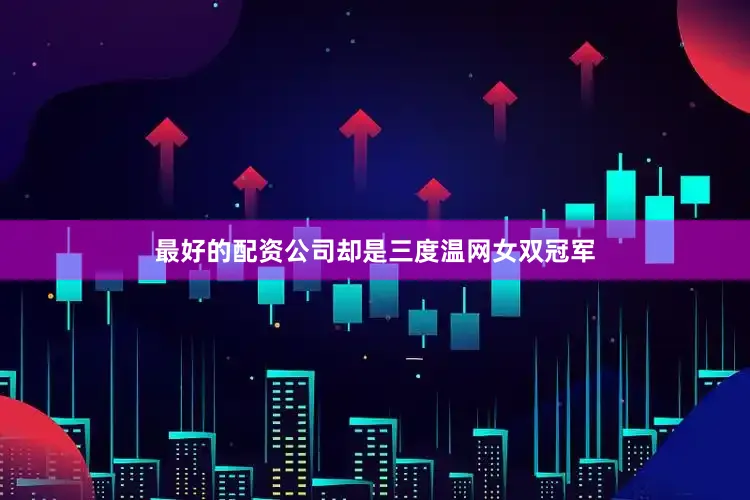 最好的配资公司却是三度温网女双冠军
