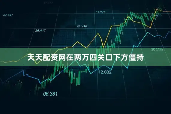 天天配资网在两万四关口下方僵持