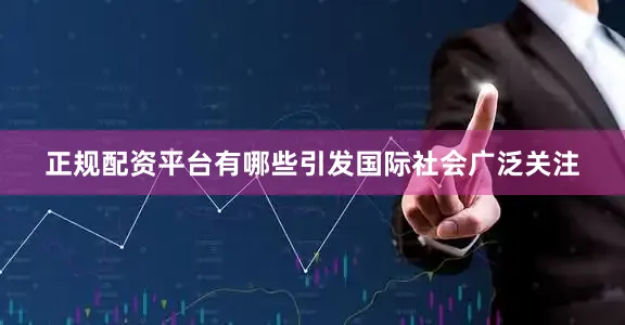 正规配资平台有哪些引发国际社会广泛关注