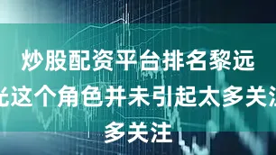 炒股配资平台排名黎远光这个角色并未引起太多关注