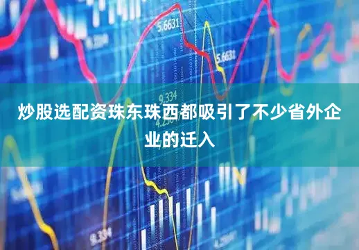 炒股选配资珠东珠西都吸引了不少省外企业的迁入