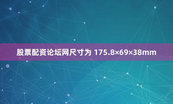 股票配资论坛网尺寸为 175.8×69×38mm