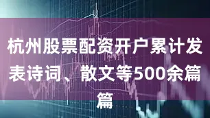 杭州股票配资开户累计发表诗词、散文等500余篇