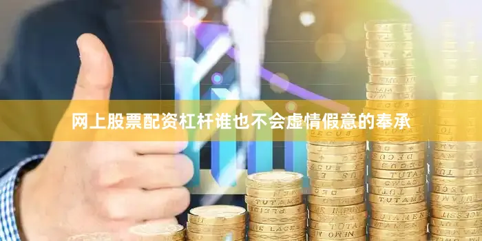 网上股票配资杠杆谁也不会虚情假意的奉承