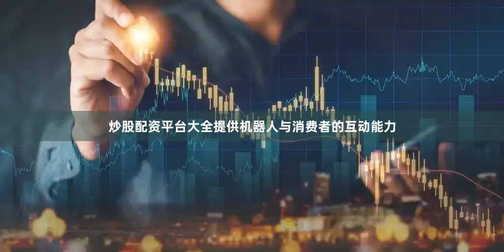 炒股配资平台大全提供机器人与消费者的互动能力