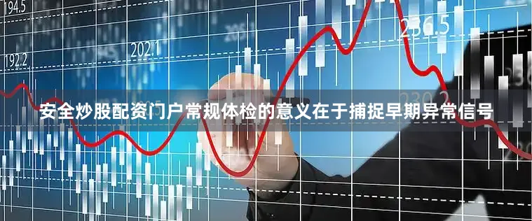 安全炒股配资门户常规体检的意义在于捕捉早期异常信号