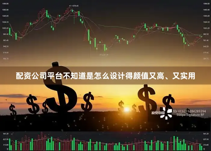 配资公司平台不知道是怎么设计得颜值又高、又实用