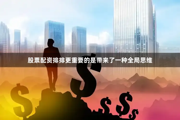 股票配资排排更重要的是带来了一种全局思维