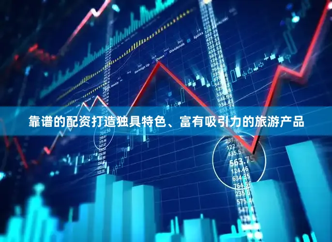 靠谱的配资打造独具特色、富有吸引力的旅游产品