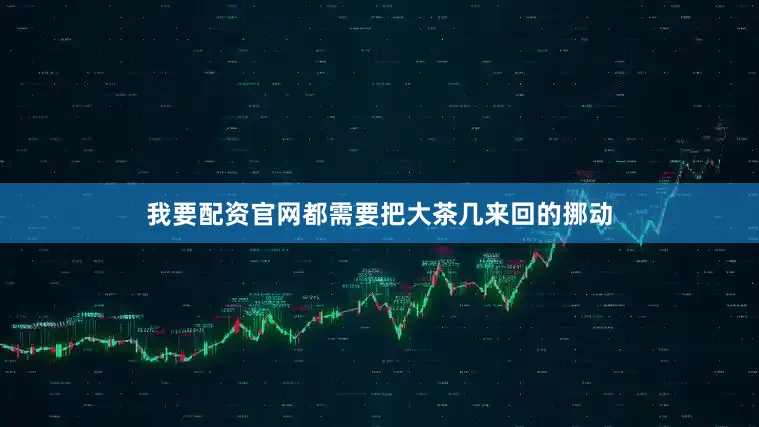 我要配资官网都需要把大茶几来回的挪动