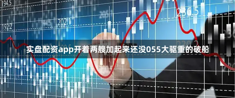 实盘配资app开着两艘加起来还没055大驱重的破船