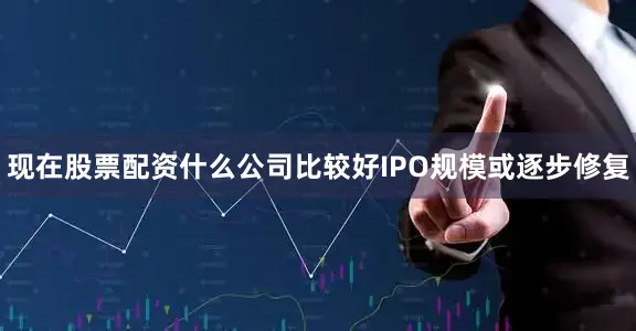 现在股票配资什么公司比较好IPO规模或逐步修复