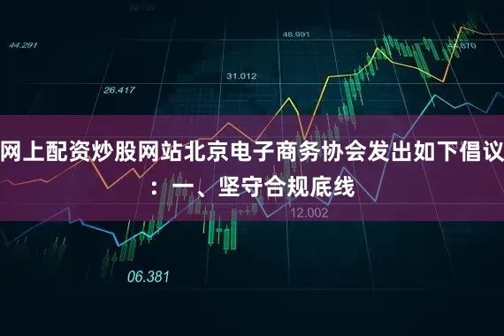 网上配资炒股网站北京电子商务协会发出如下倡议：　　一、坚守合规底线