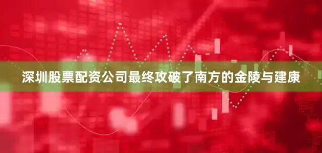 深圳股票配资公司最终攻破了南方的金陵与建康