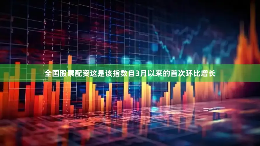 全国股票配资　　这是该指数自3月以来的首次环比增长
