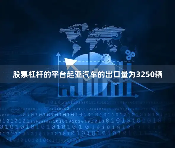 股票杠杆的平台起亚汽车的出口量为3250辆