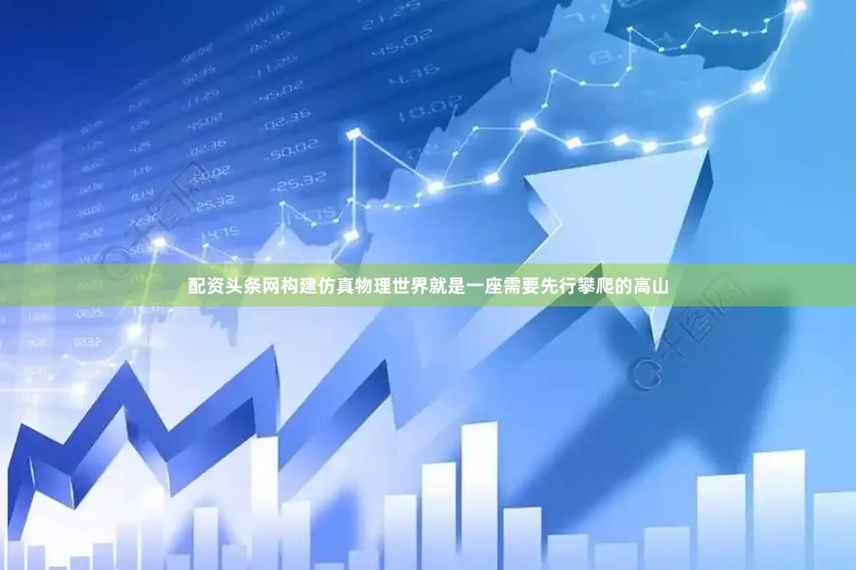 配资头条网构建仿真物理世界就是一座需要先行攀爬的高山