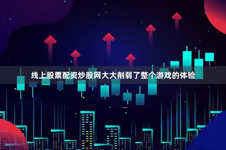 线上股票配资炒股网大大削弱了整个游戏的体验