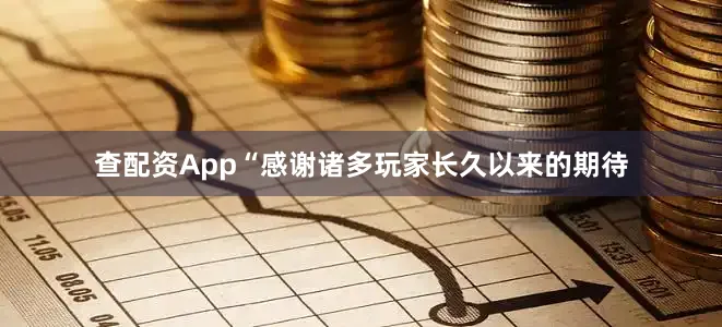 查配资App“感谢诸多玩家长久以来的期待