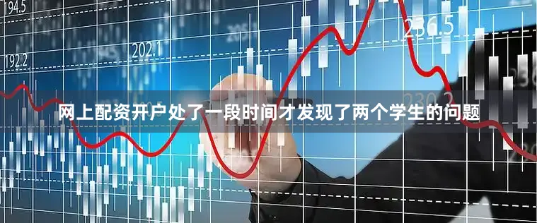 网上配资开户处了一段时间才发现了两个学生的问题