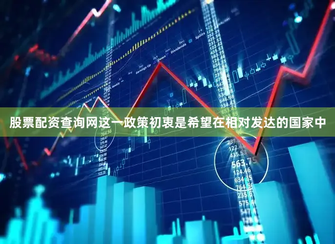 股票配资查询网这一政策初衷是希望在相对发达的国家中