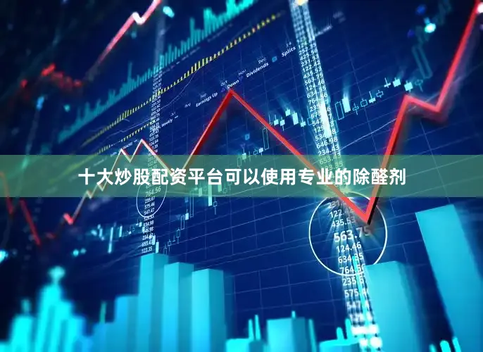 十大炒股配资平台可以使用专业的除醛剂