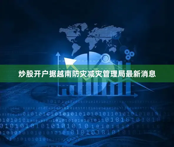 炒股开户据越南防灾减灾管理局最新消息