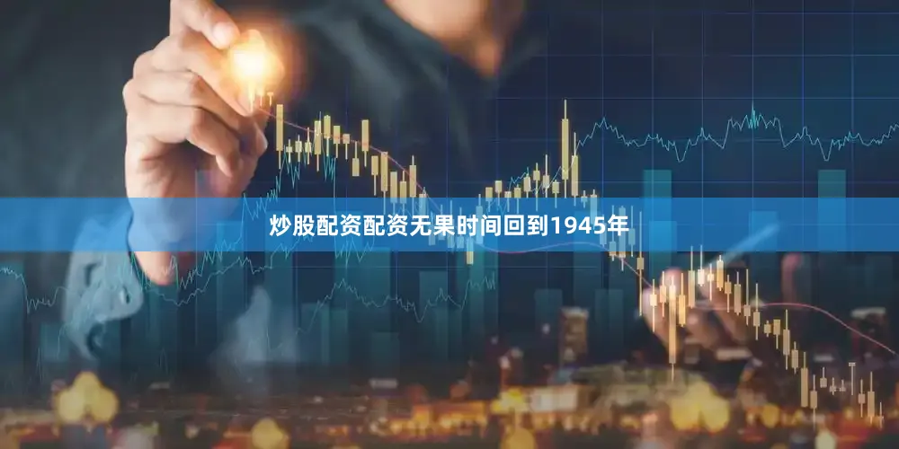 炒股配资配资无果时间回到1945年