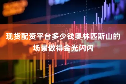 现货配资平台多少钱奥林匹斯山的场景做得金光闪闪