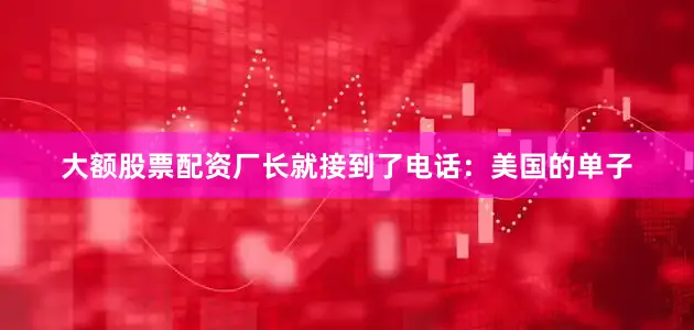 大额股票配资厂长就接到了电话：美国的单子