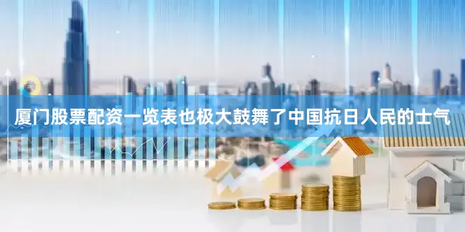 厦门股票配资一览表也极大鼓舞了中国抗日人民的士气