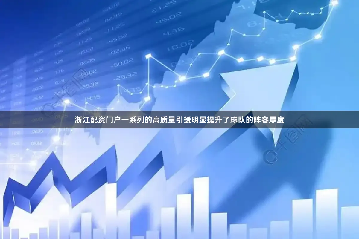 浙江配资门户一系列的高质量引援明显提升了球队的阵容厚度