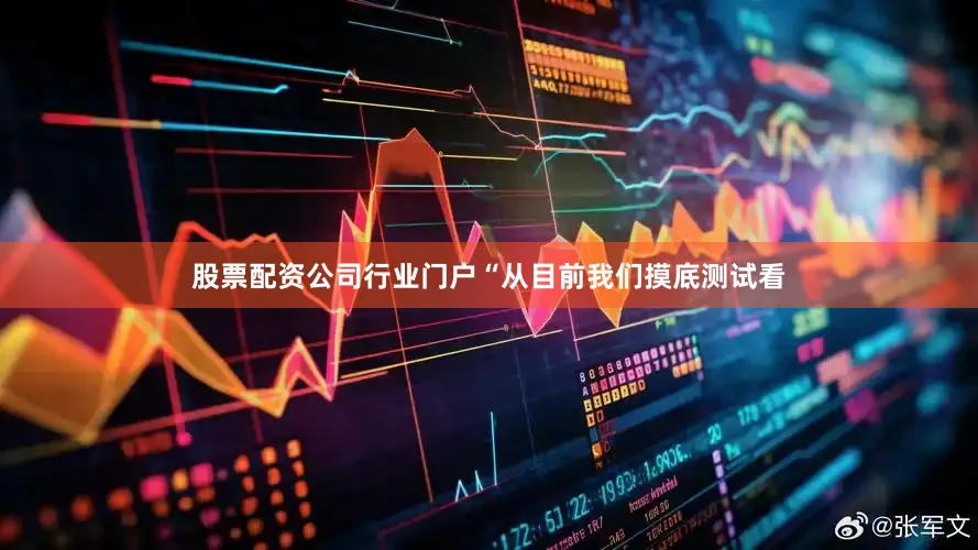 股票配资公司行业门户“从目前我们摸底测试看