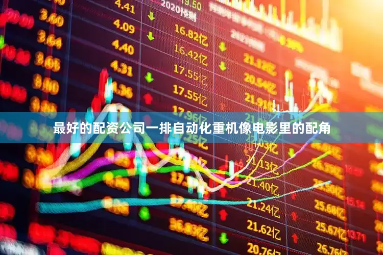 最好的配资公司一排自动化重机像电影里的配角