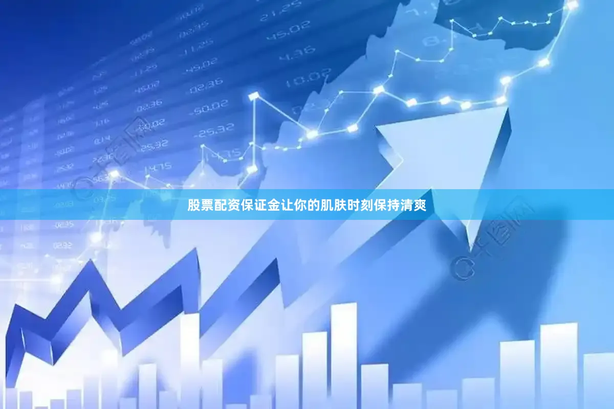 股票配资保证金让你的肌肤时刻保持清爽