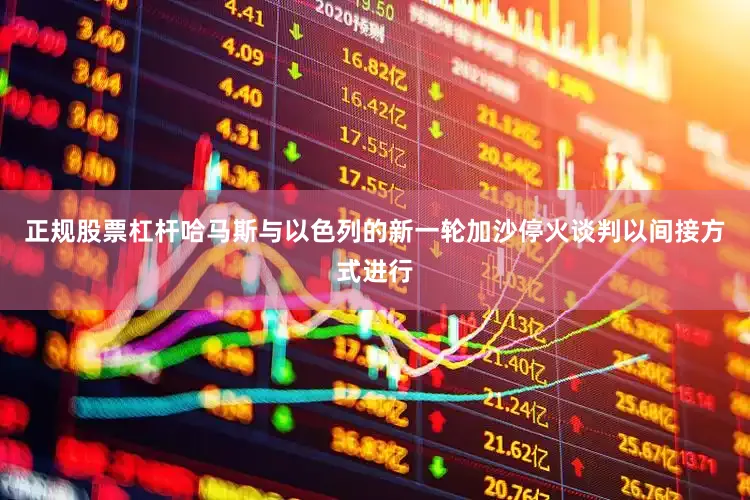 正规股票杠杆哈马斯与以色列的新一轮加沙停火谈判以间接方式进行