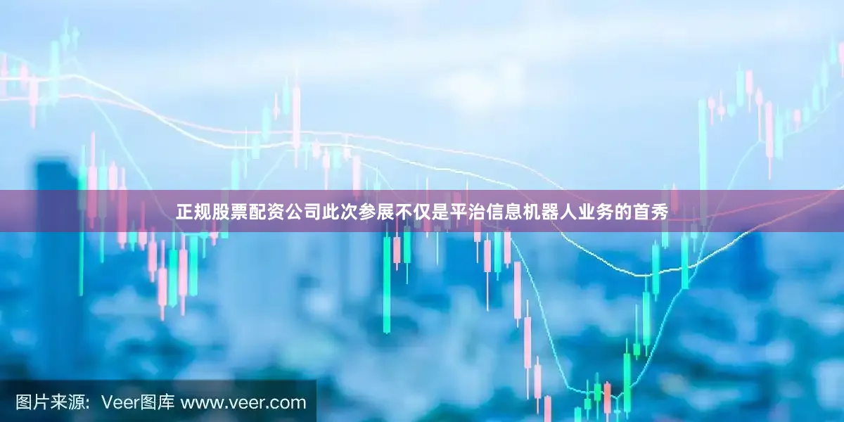 正规股票配资公司此次参展不仅是平治信息机器人业务的首秀