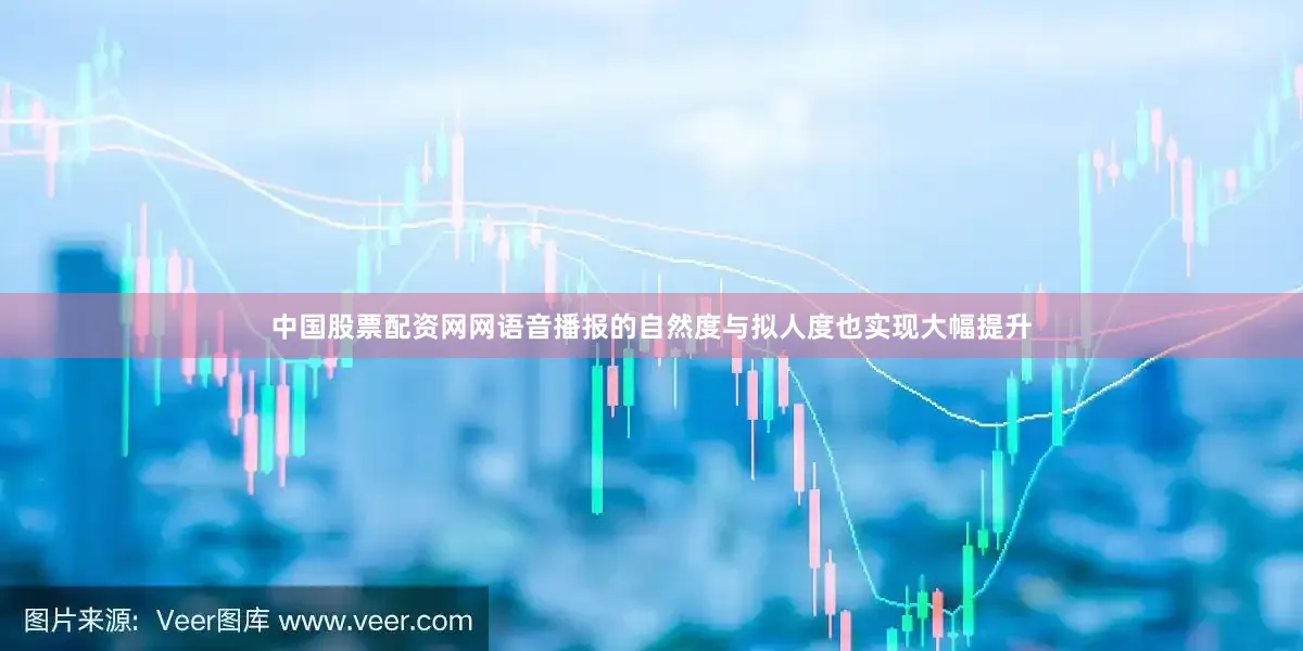 中国股票配资网网语音播报的自然度与拟人度也实现大幅提升