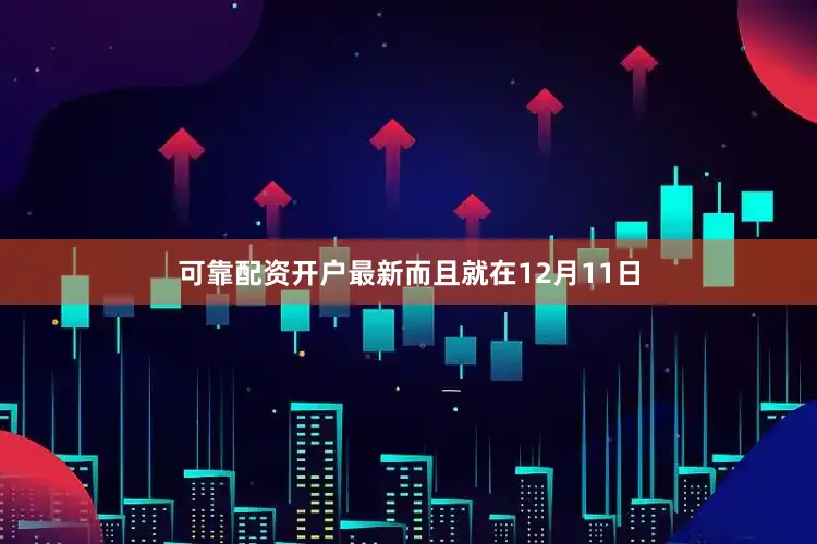 可靠配资开户最新而且就在12月11日