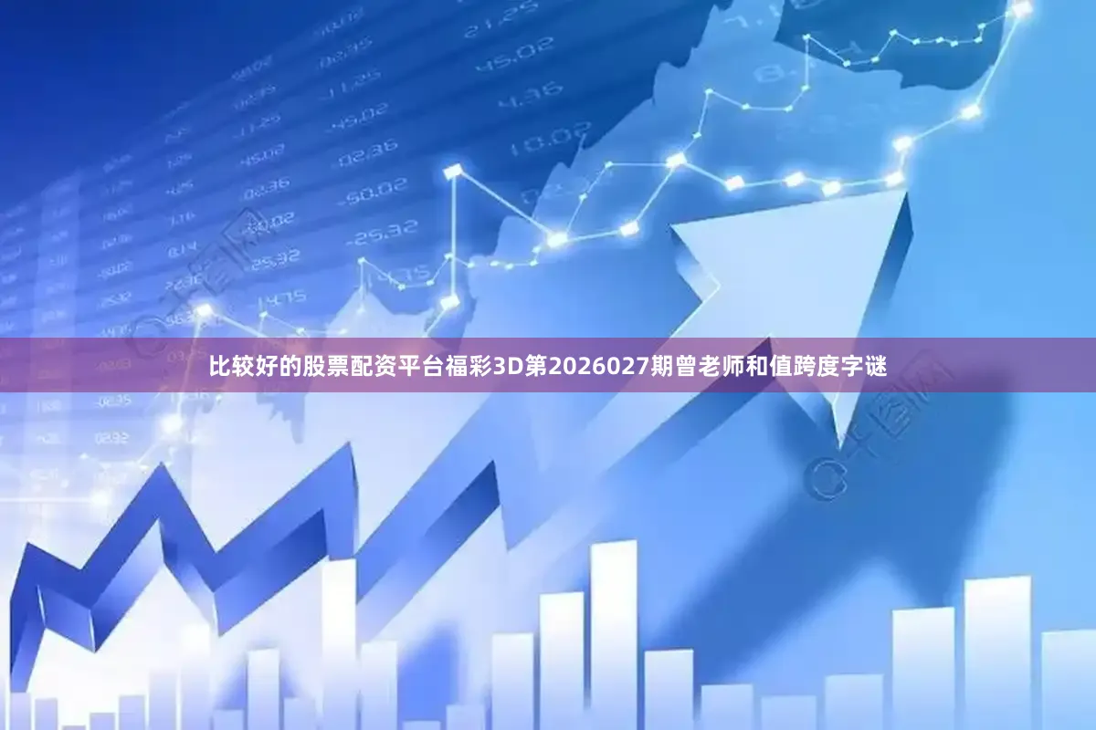 比较好的股票配资平台福彩3D第2026027期曾老师和值跨度字谜