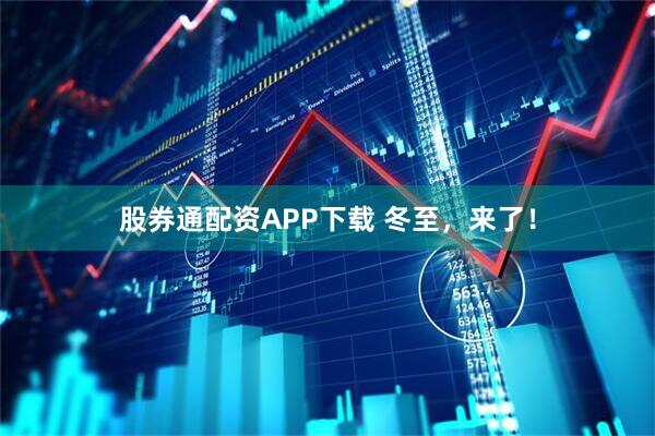 股券通配资APP下载 冬至，来了！