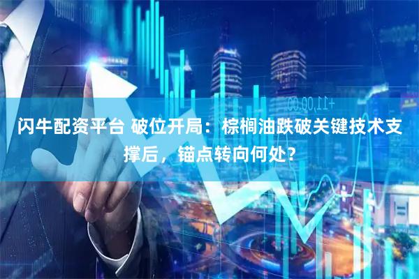 闪牛配资平台 破位开局：棕榈油跌破关键技术支撑后，锚点转向何处？