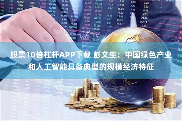 股票10倍杠杆APP下载 彭文生：中国绿色产业和人工智能具备典型的规模经济特征