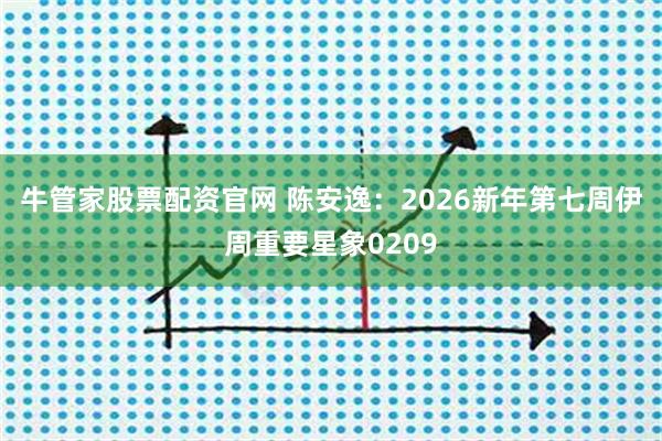 牛管家股票配资官网 陈安逸：2026新年第七周伊周重要星象0209