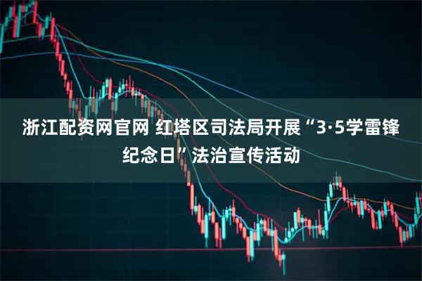 浙江配资网官网 红塔区司法局开展“3·5学雷锋纪念日”法治宣传活动
