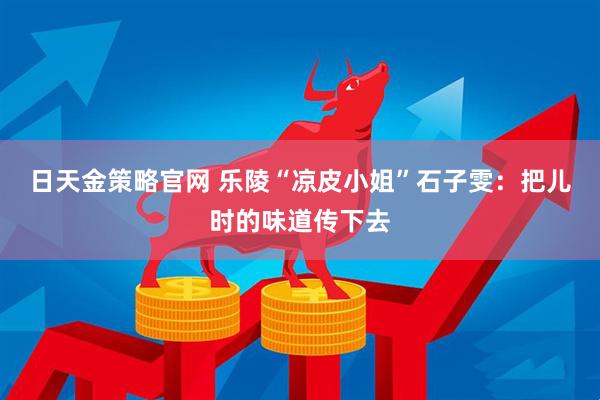 日天金策略官网 乐陵“凉皮小姐”石子雯：把儿时的味道传下去